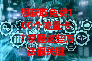 想获取免费100个流量卡？掌握这些方法很关键