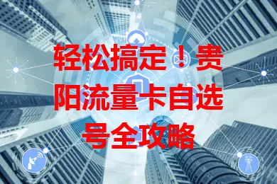 轻松搞定！贵阳流量卡自选号全攻略