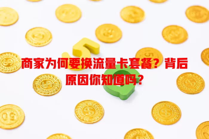 商家为何要换流量卡套餐？背后原因你知道吗？