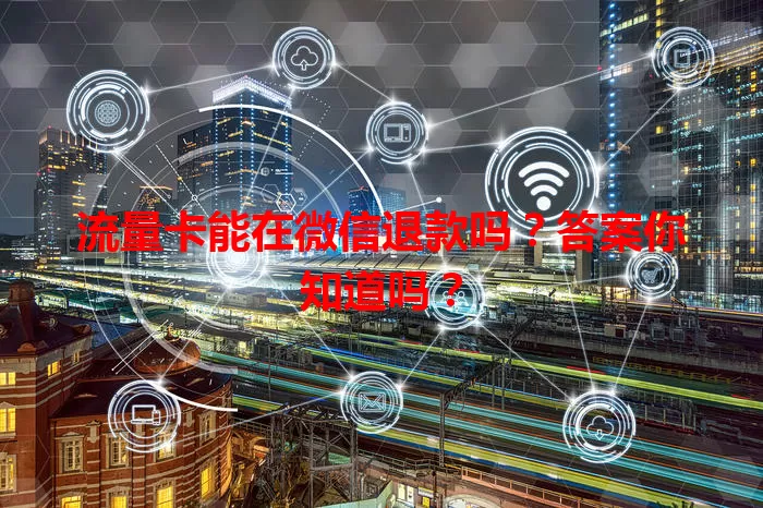 流量卡能在微信退款吗？答案你知道吗？