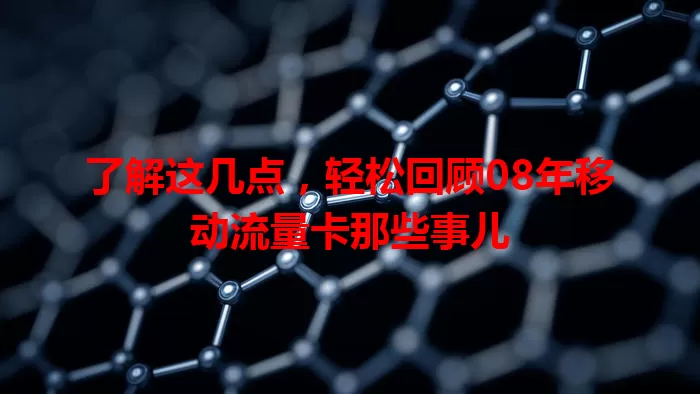 了解这几点，轻松回顾08年移动流量卡那些事儿