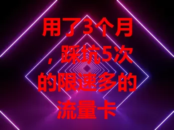 用了3个月，踩坑5次的限速多的流量卡