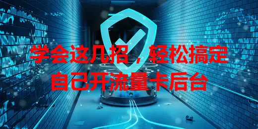 学会这几招，轻松搞定自己开流量卡后台