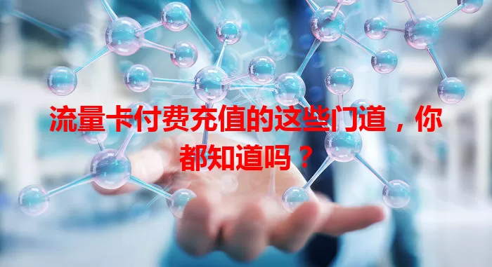 流量卡付费充值的这些门道，你都知道吗？