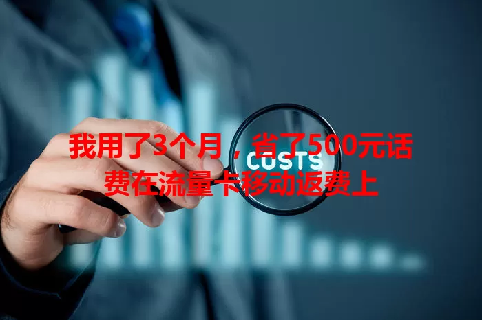 我用了3个月，省了500元话费在流量卡移动返费上