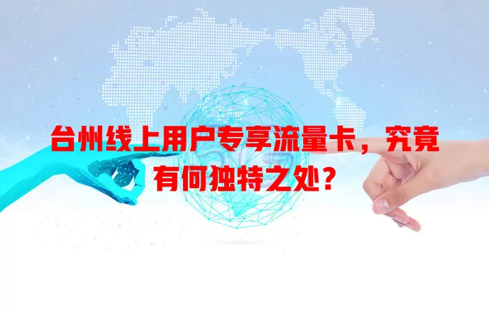 台州线上用户专享流量卡，究竟有何独特之处？