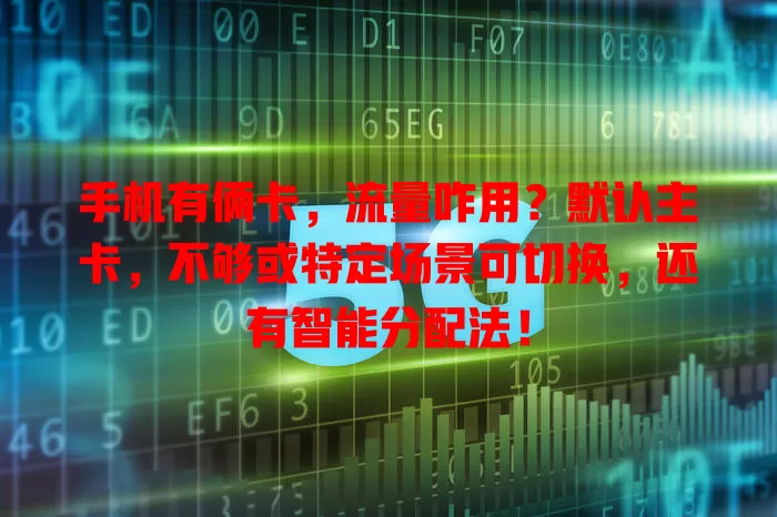 手机有俩卡，流量咋用？默认主卡，不够或特定场景可切换，还有智能分配法！