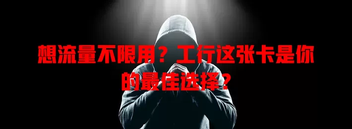 想流量不限用？工行这张卡是你的最佳选择？