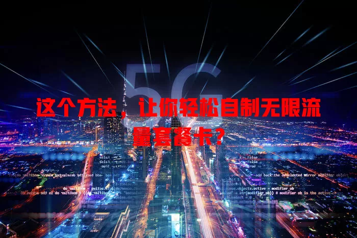 这个方法，让你轻松自制无限流量套餐卡？