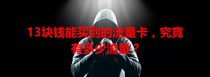 13块钱能买到的流量卡，究竟有多少流量？