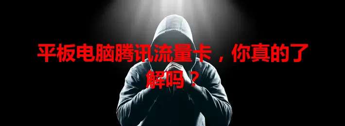 平板电脑腾讯流量卡，你真的了解吗？