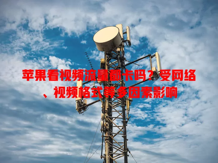 苹果看视频流量都卡吗？受网络、视频格式等多因素影响