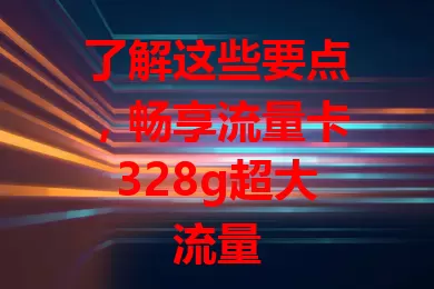 了解这些要点，畅享流量卡328g超大流量