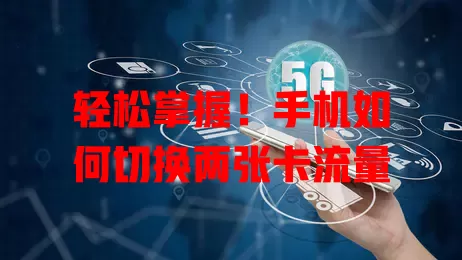 轻松掌握！手机如何切换两张卡流量