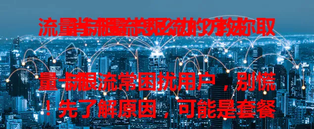 流量卡限流怎么办？教你取消流量卡限流的方法

流量卡限流常困扰用户，别慌！先了解原因，可能是套餐流量用完或用了非指定应用。套餐流量用完可升级套餐，非指定应用限流就查看规则。规范上网行为，掌握方法就能让流量卡恢复顺畅。