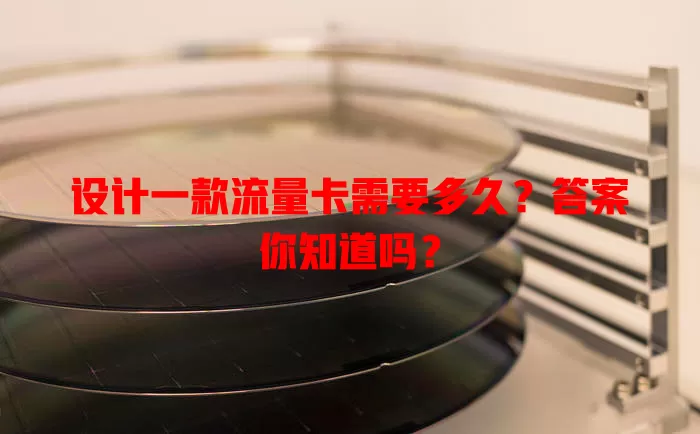 设计一款流量卡需要多久？答案你知道吗？