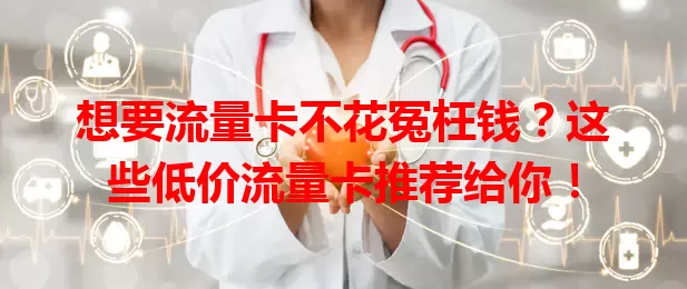 想要流量卡不花冤枉钱？这些低价流量卡推荐给你！