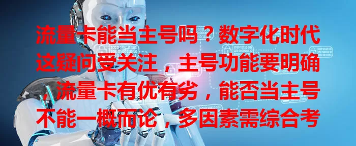 流量卡能当主号吗？数字化时代这疑问受关注，主号功能要明确，流量卡有优有劣，能否当主号不能一概而论，多因素需综合考量，谨慎评估才能满足多样通信需求