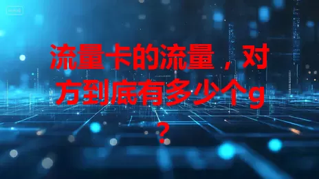 流量卡的流量，对方到底有多少个g？