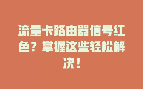 流量卡路由器信号红色？掌握这些轻松解决！