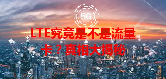 LTE究竟是不是流量卡？真相大揭秘