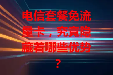 电信套餐免流量卡，究竟隐藏着哪些优势？