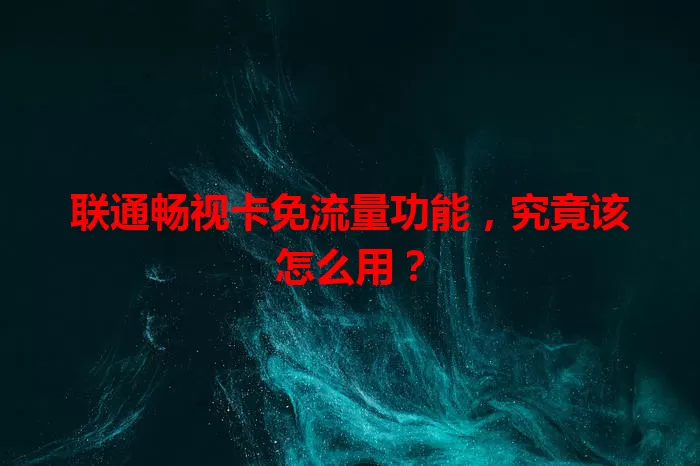 联通畅视卡免流量功能，究竟该怎么用？