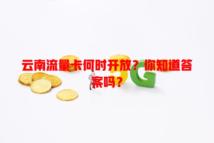 云南流量卡何时开放？你知道答案吗？