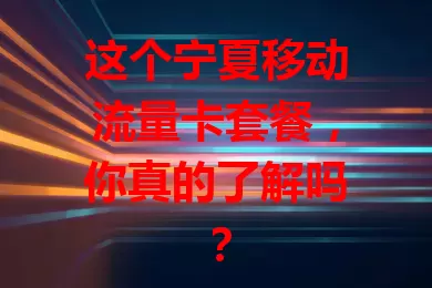这个宁夏移动流量卡套餐，你真的了解吗？