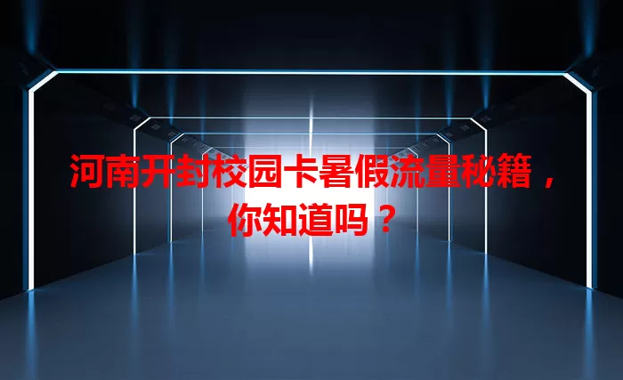 河南开封校园卡暑假流量秘籍，你知道吗？