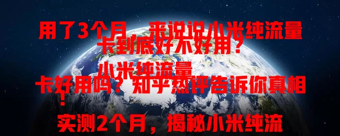 用了3个月，来说说小米纯流量卡到底好不好用？
小米纯流量卡好用吗？知乎热评告诉你真相！
实测2个月，揭秘小米纯流量卡到底好不好用？