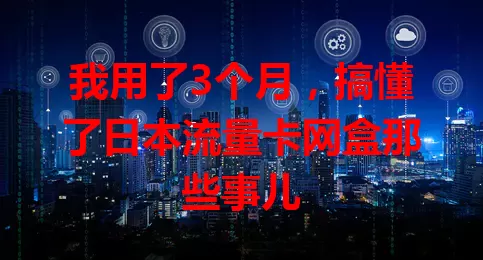我用了3个月，搞懂了日本流量卡网盒那些事儿