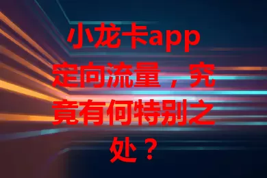 小龙卡app定向流量，究竟有何特别之处？