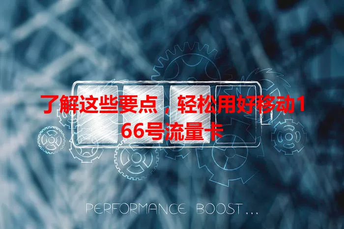 了解这些要点，轻松用好移动166号流量卡