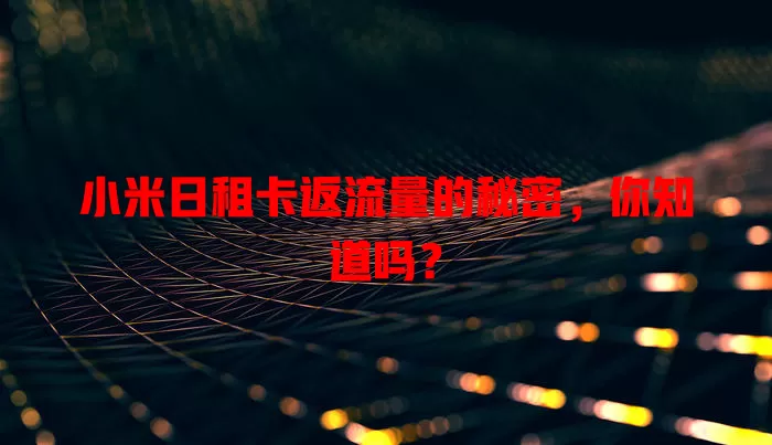 小米日租卡返流量的秘密，你知道吗？