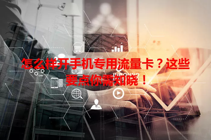 怎么样开手机专用流量卡？这些要点你需知晓！