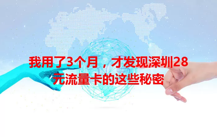 我用了3个月，才发现深圳28元流量卡的这些秘密