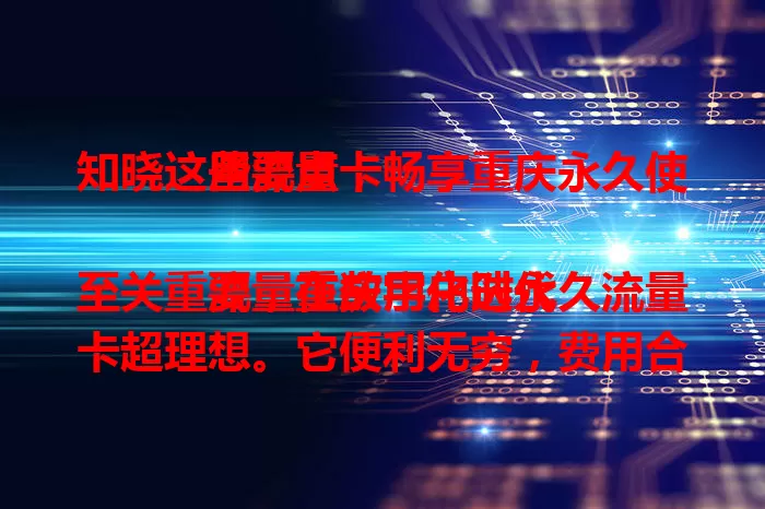 知晓这些要点，畅享重庆永久使用流量卡

流量在数字化时代至关重要，重庆用户选永久流量卡超理想。它便利无穷，费用合理，能满足多样需求。选卡时谨慎，挑正规运营商，了解套餐细节，就能畅享稳定便捷实惠网络体验 。