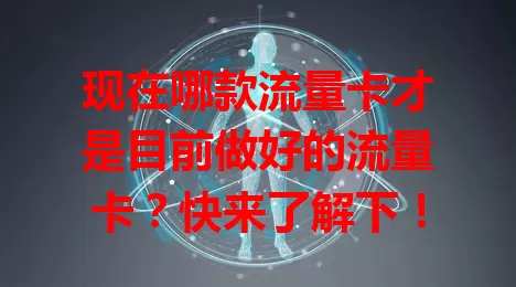 现在哪款流量卡才是目前做好的流量卡？快来了解下！