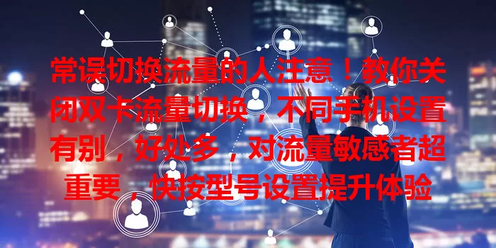 常误切换流量的人注意！教你关闭双卡流量切换，不同手机设置有别，好处多，对流量敏感者超重要，快按型号设置提升体验