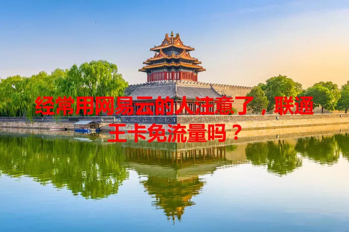 经常用网易云的人注意了，联通王卡免流量吗？