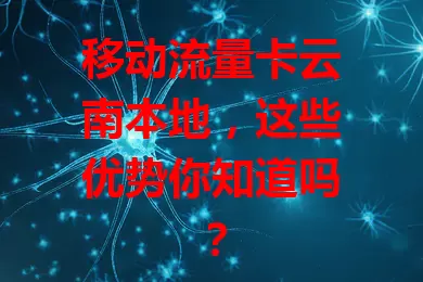 移动流量卡云南本地，这些优势你知道吗？