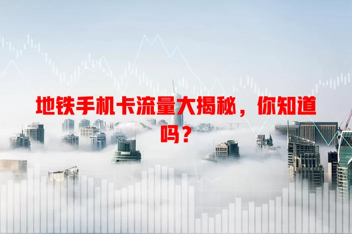 地铁手机卡流量大揭秘，你知道吗？