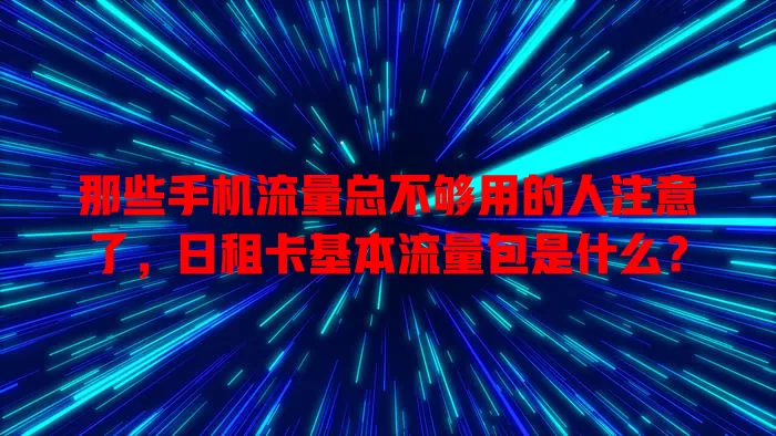 那些手机流量总不够用的人注意了，日租卡基本流量包是什么？