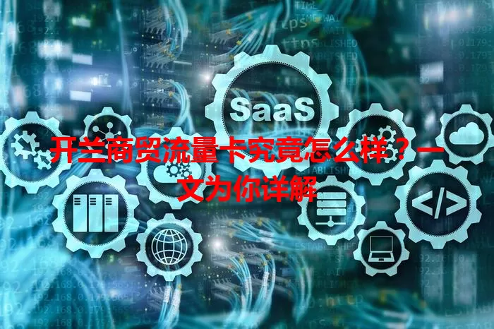 开兰商贸流量卡究竟怎么样？一文为你详解