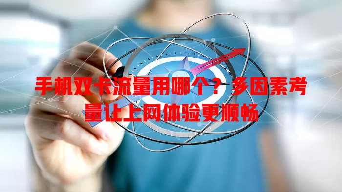 手机双卡流量用哪个？多因素考量让上网体验更顺畅