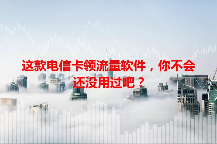 这款电信卡领流量软件，你不会还没用过吧？