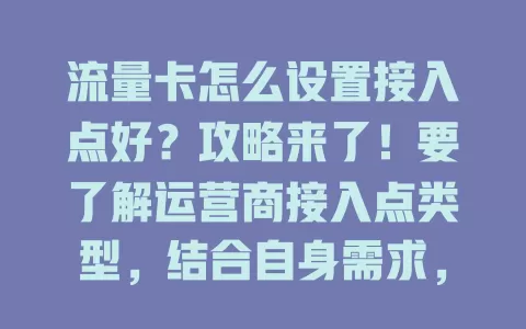 流量卡怎么设置接入点好？攻略来了！要了解运营商接入点类型，结合自身需求，关注设备兼容性，定期检查，综合考虑这些找到适合自己的设置方式，畅享优质网络