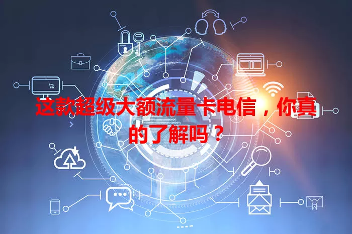 这款超级大额流量卡电信，你真的了解吗？