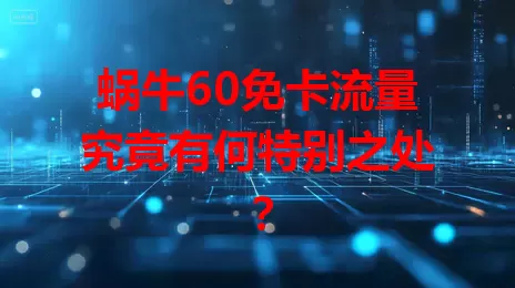 蜗牛60免卡流量究竟有何特别之处？
